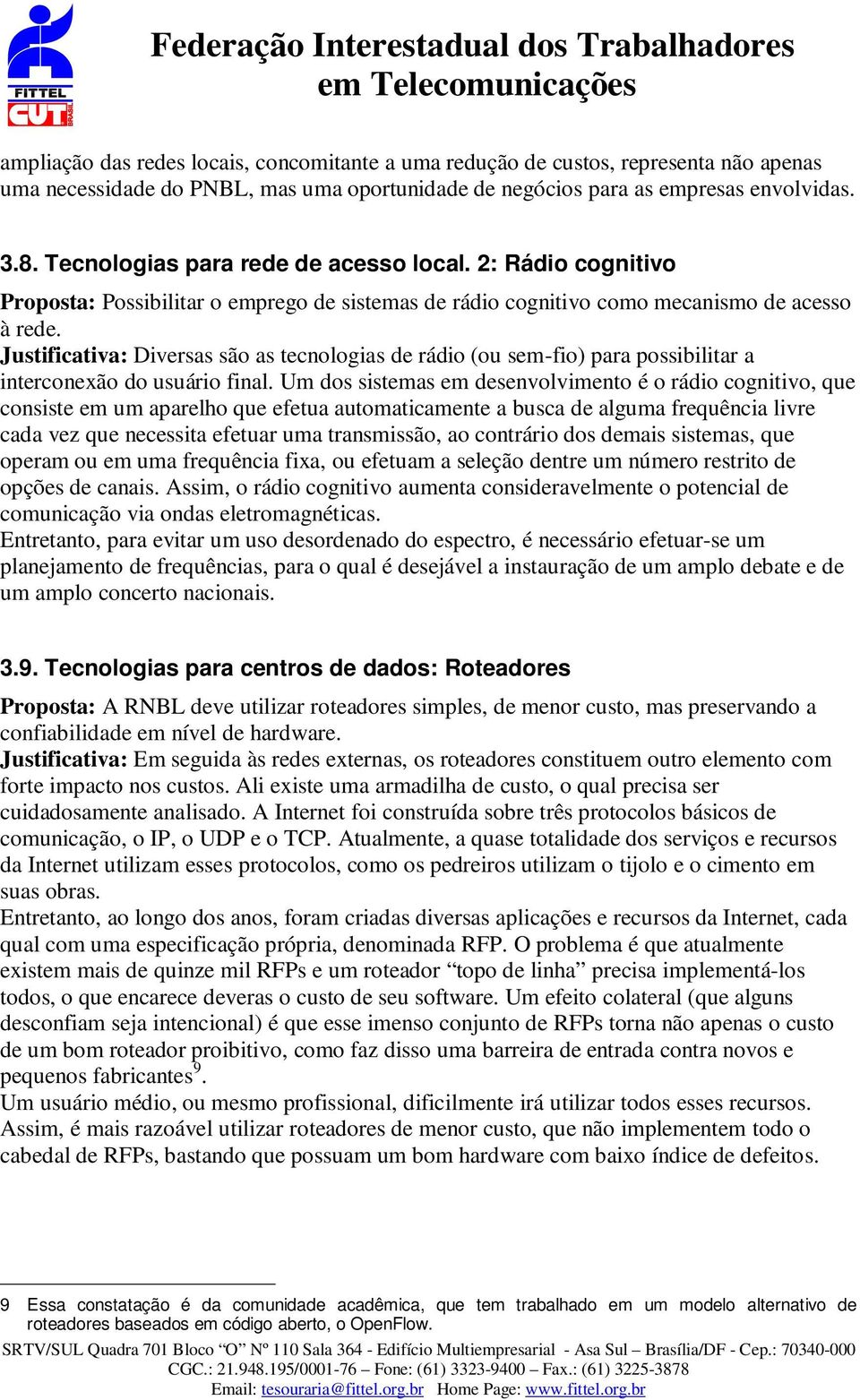 Justificativa: Diversas são as tecnologias de rádio (ou sem-fio) para possibilitar a interconexão do usuário final.