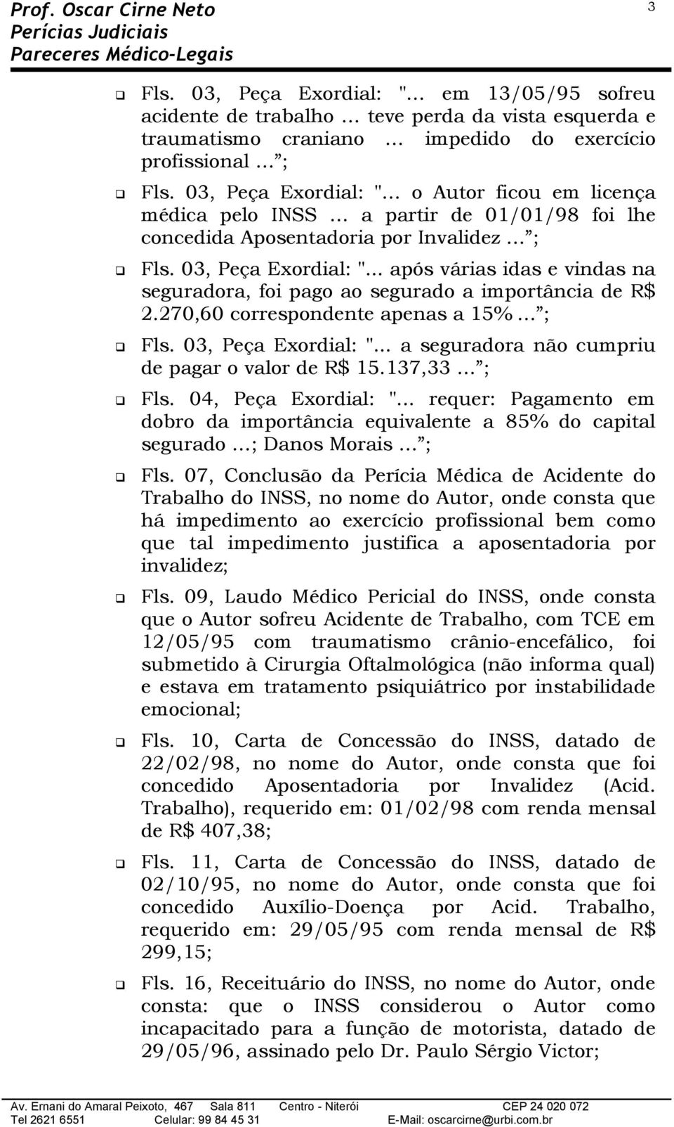 .. após várias idas e vindas na seguradora, foi pago ao segurado a importância de R$ 2.270,60 correspondente apenas a 15% ; Fls. 03, Peça Exordial: ".