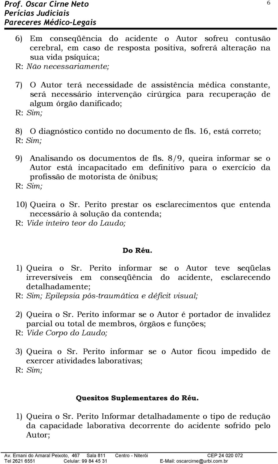 16, está correto; 9) Analisando os documentos de fls. 8/9, queira informar se o Autor está incapacitado em definitivo para o exercício da profissão de motorista de ônibus; 10) Queira o Sr.