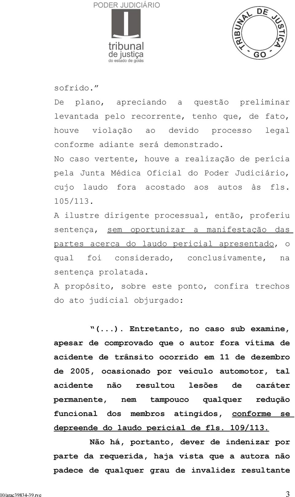 A ilustre dirigente processual, então, proferiu sentença, sem oportunizar a manifestação das partes acerca do laudo pericial apresentado, o qual foi considerado, conclusivamente, na sentença