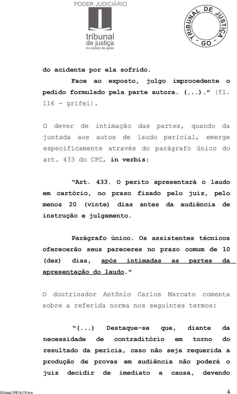 do CPC, in verbis: Art. 433. O perito apresentará o laudo em cartório, no prazo fixado pelo juiz, pelo menos 20 (vinte) dias antes da audiência de instrução e julgamento. Parágrafo único.