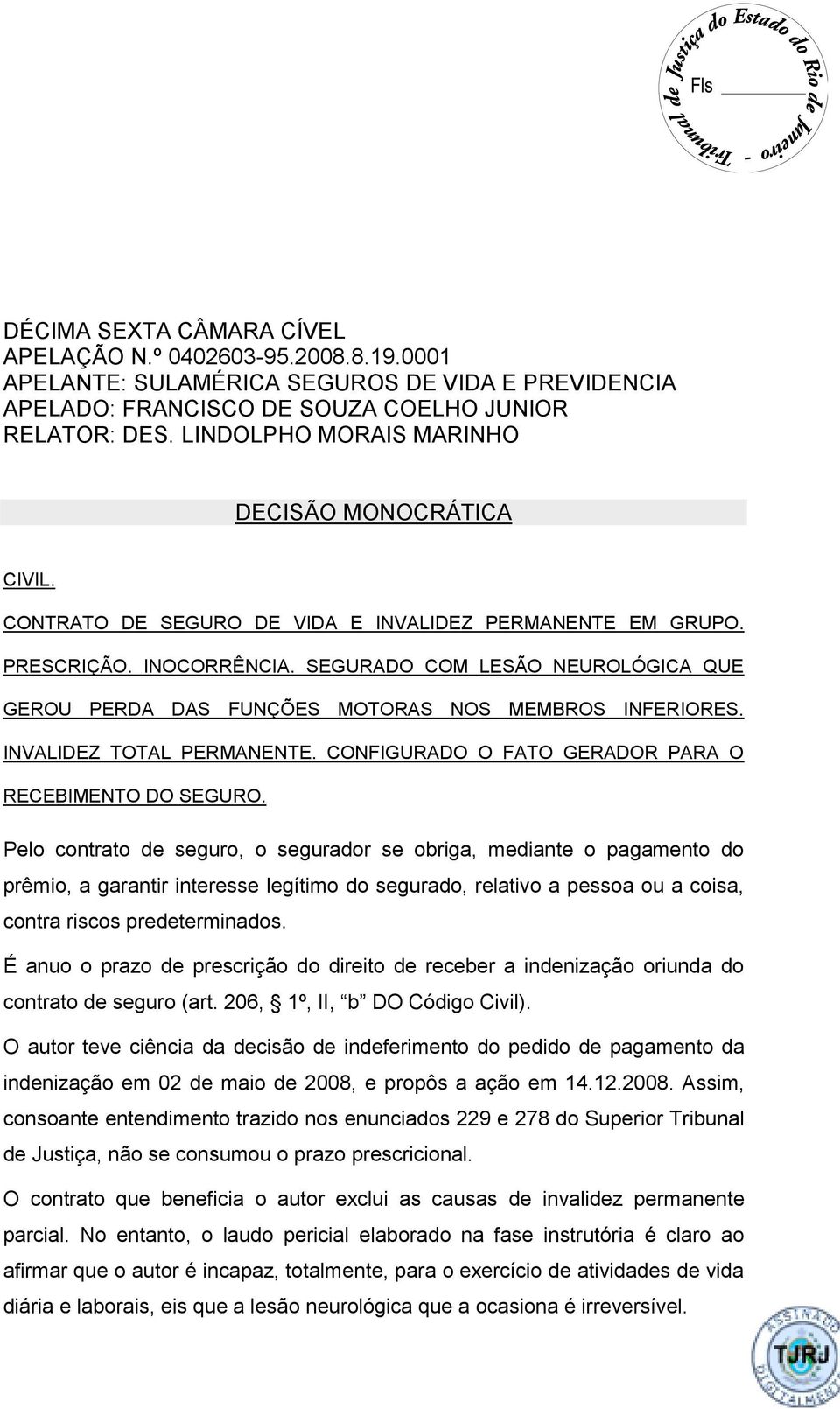 SEGURADO COM LESÃO NEUROLÓGICA QUE GEROU PERDA DAS FUNÇÕES MOTORAS NOS MEMBROS INFERIORES. INVALIDEZ TOTAL PERMANENTE. CONFIGURADO O FATO GERADOR PARA O RECEBIMENTO DO SEGURO.