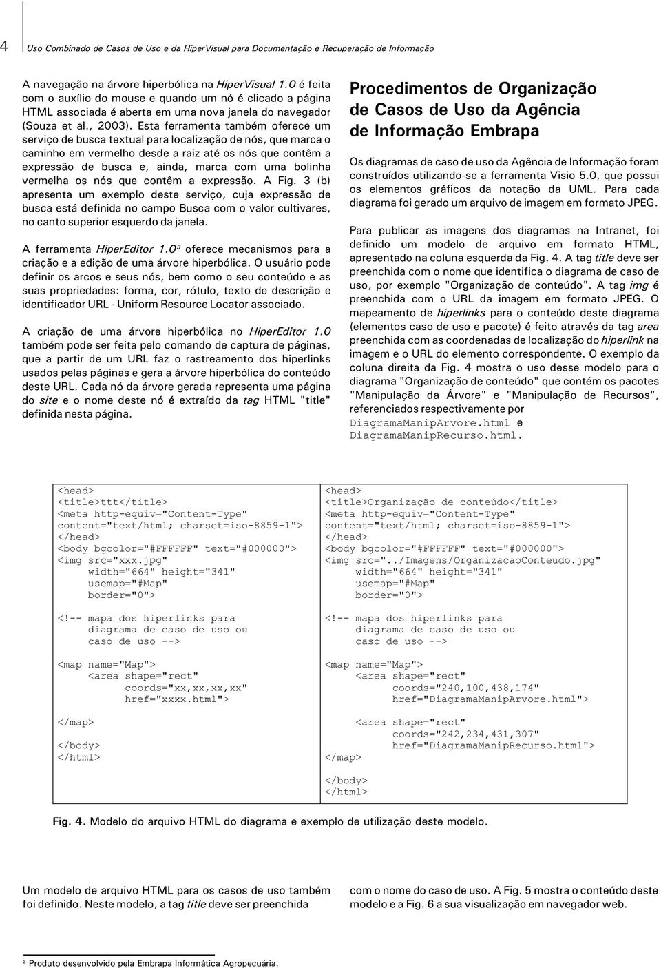 Esta ferramenta também oferece um serviço de busca textual para localização de nós, que marca o caminho em vermelho desde a raiz até os nós que contêm a expressão de busca e, ainda, marca com uma