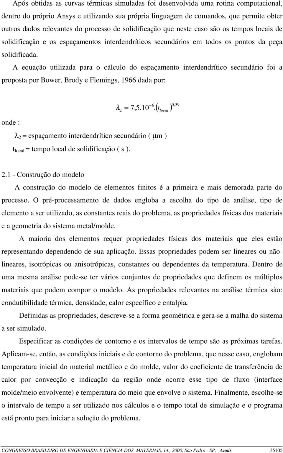 A equação utilizada para o cálculo do espaçamento interdendrítico secundário foi a proposta por Bower, Brody e Flemings, 1966 dada por: λ ( t ) 0, 39 6 2 = 7,5.10.