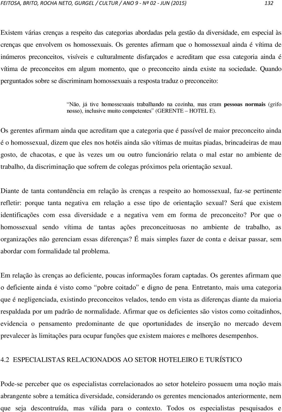 Os gerentes afirmam que o homossexual ainda é vítima de inúmeros preconceitos, visíveis e culturalmente disfarçados e acreditam que essa categoria ainda é vítima de preconceitos em algum momento, que