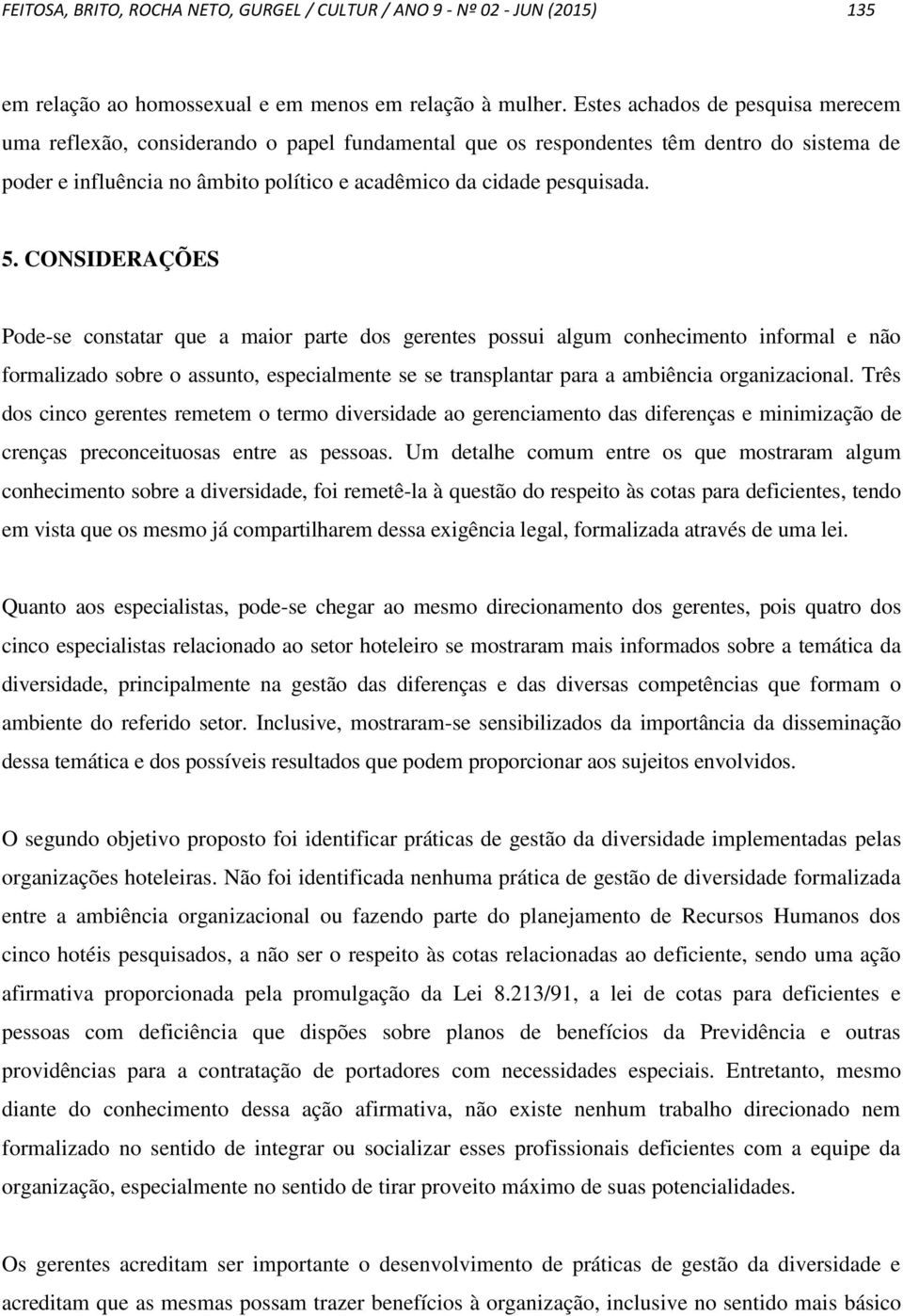 CONSIDERAÇÕES Pode-se constatar que a maior parte dos gerentes possui algum conhecimento informal e não formalizado sobre o assunto, especialmente se se transplantar para a ambiência organizacional.