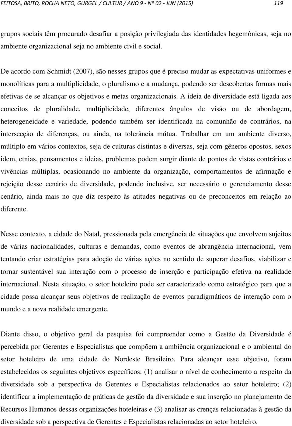 De acordo com Schmidt (2007), são nesses grupos que é preciso mudar as expectativas uniformes e monolíticas para a multiplicidade, o pluralismo e a mudança, podendo ser descobertas formas mais