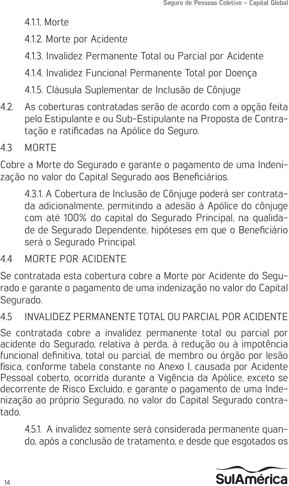 As coberturas contratadas serão de acordo com a opção feita pelo Estipulante e ou Sub-Estipulante na Proposta de Contratação e ratificadas na Apólice do Seguro. 4.