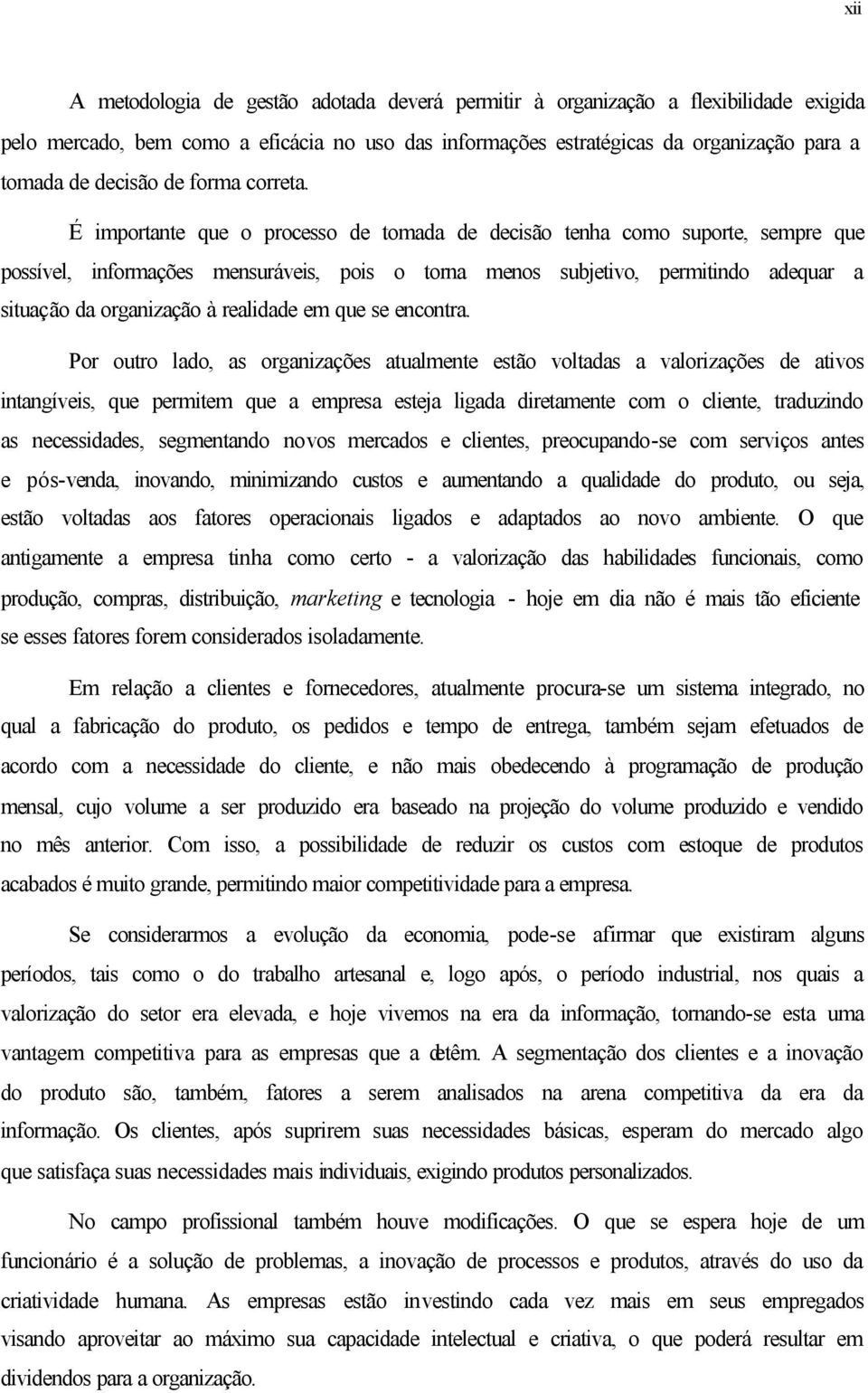 É importante que o processo de tomada de decisão tenha como suporte, sempre que possível, informações mensuráveis, pois o torna menos subjetivo, permitindo adequar a situação da organização à