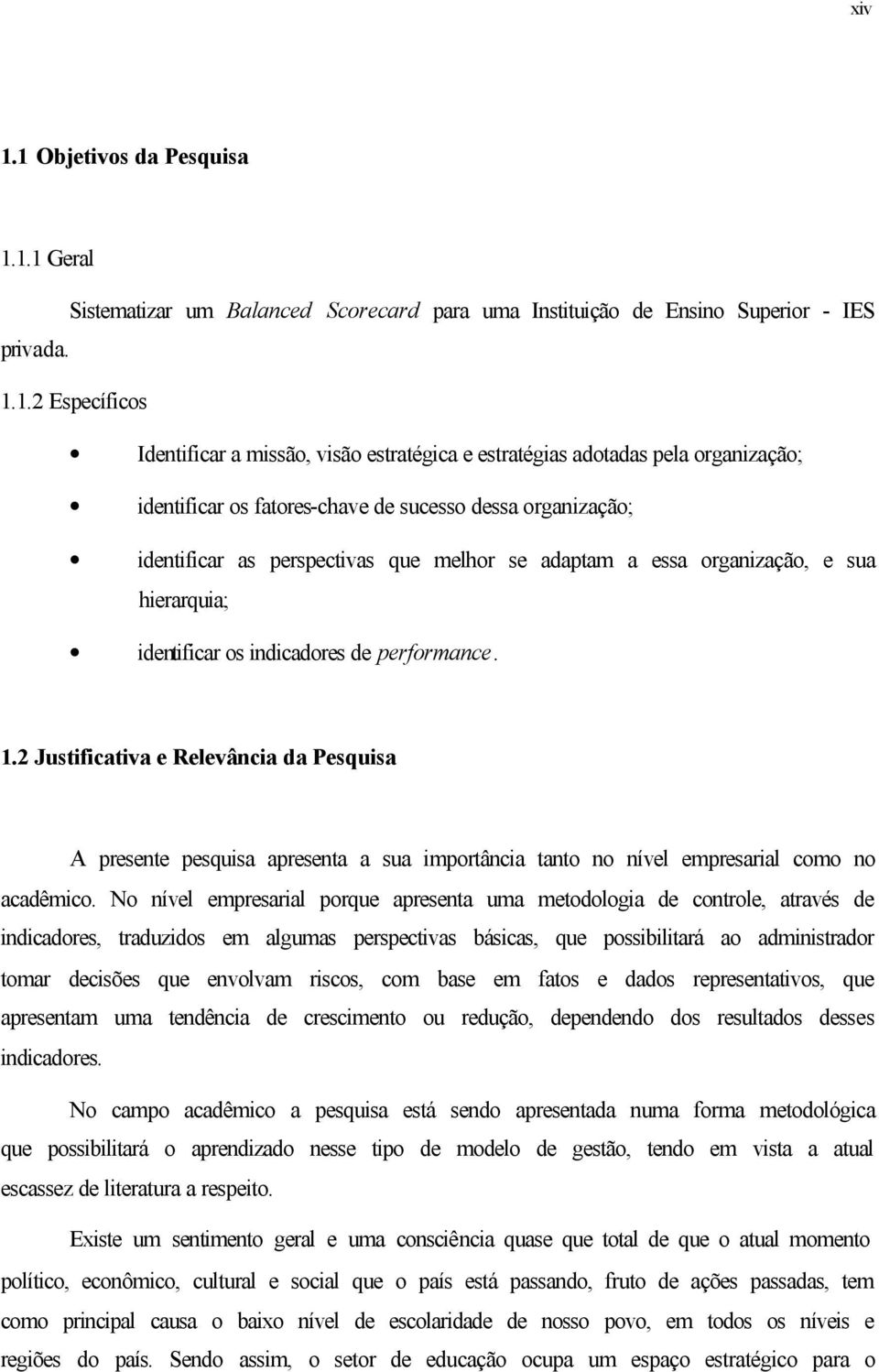 adotadas pela organização; identificar os fatores-chave de sucesso dessa organização; identificar as perspectivas que melhor se adaptam a essa organização, e sua hierarquia; identificar os