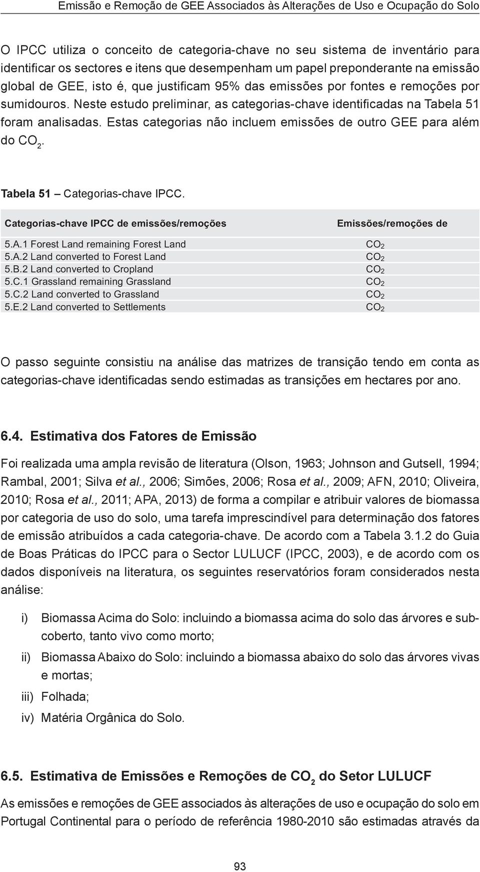 Neste estudo preliminar, as categorias-chave identificadas na Tabela 51 foram analisadas. Estas categorias não incluem emissões de outro GEE para além do CO 2. Tabela 51 Categorias-chave IPCC.