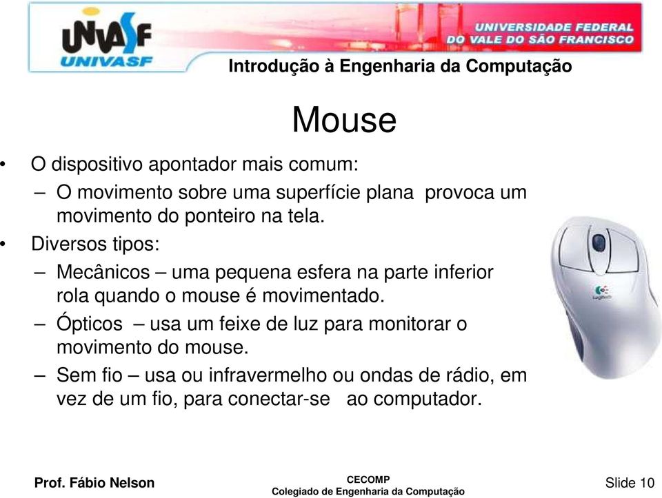 Diversos tipos: Mecânicos uma pequena esfera na parte inferior rola quando o mouse é movimentado.