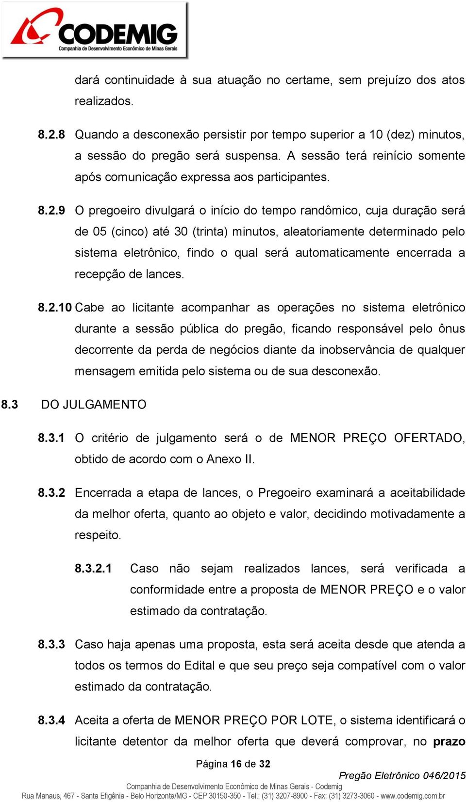 9 O pregoeiro divulgará o início do tempo randômico, cuja duração será de 05 (cinco) até 30 (trinta) minutos, aleatoriamente determinado pelo sistema eletrônico, findo o qual será automaticamente