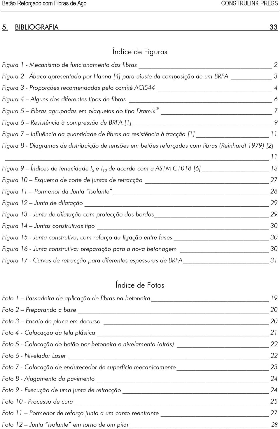 Influência da quantidade de fibras na resistência à tracção [1] 11 Figura 8 - Diagramas de distribuição de tensões em betões reforçados com fibras (Reinhardt 1979) [2] 11 Figura 9 Índices de