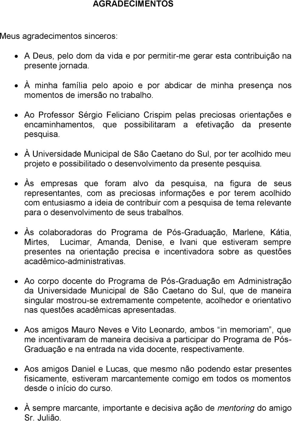 Ao Professor Sérgio Feliciano Crispim pelas preciosas orientações e encaminhamentos, que possibilitaram a efetivação da presente pesquisa.