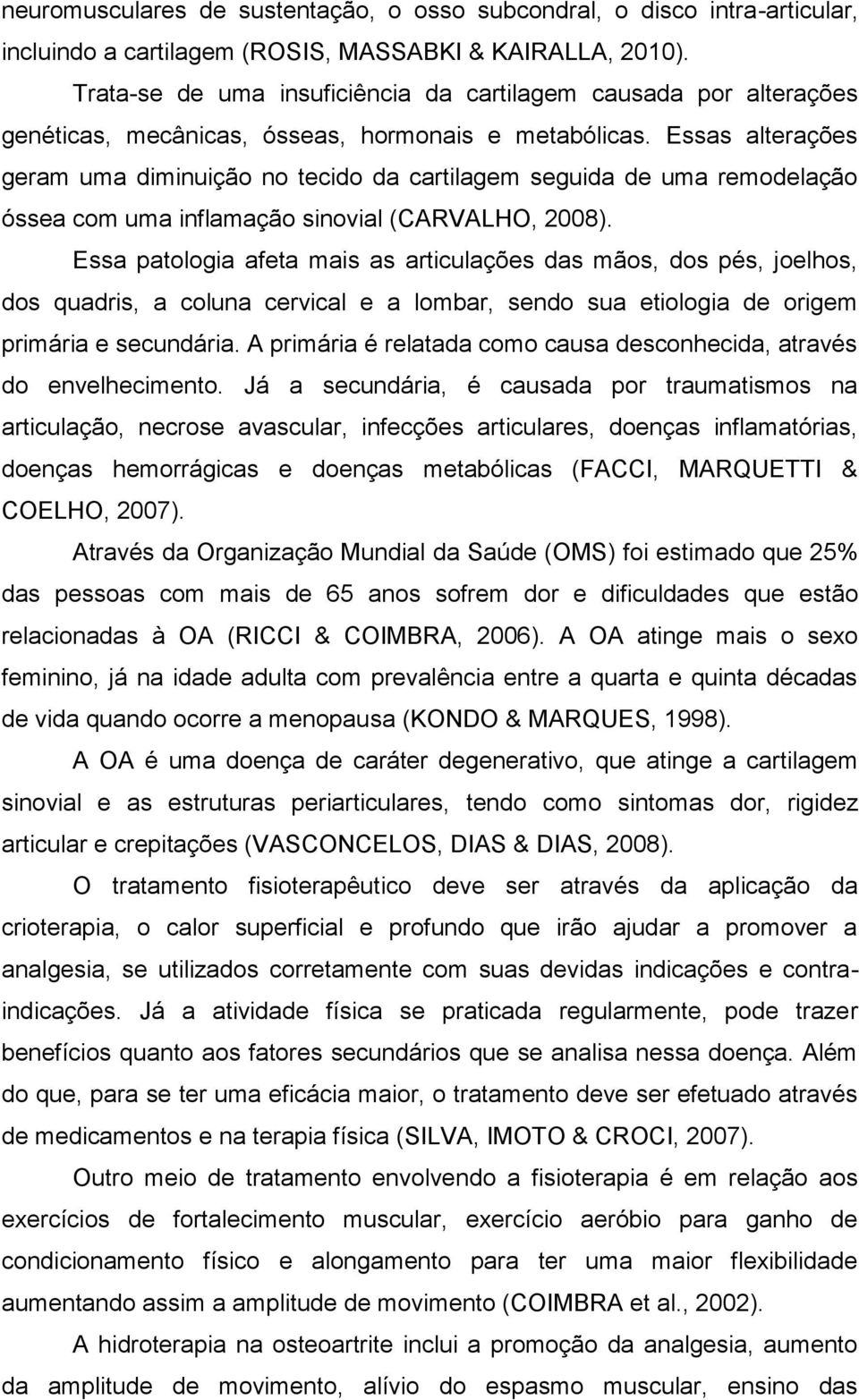 Essas alterações geram uma diminuição no tecido da cartilagem seguida de uma remodelação óssea com uma inflamação sinovial (CARVALHO, 2008).