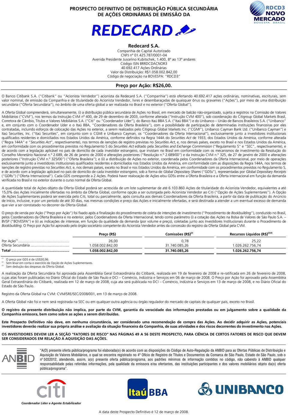 842,00 Código de negociação na BOVESPA: RDCD3 Preço por Ação: R$26,00. O Banco Citibank S.A. ( Citibank ou Acionista Vendedor ) acionista da Redecard S.A. ( Companhia ) está ofertando 40.692.