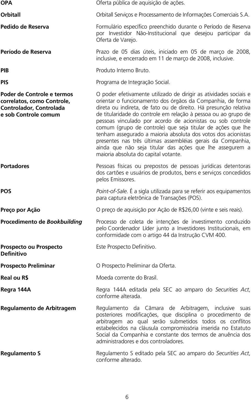 PIB PIS Poder de Controle e termos correlatos, como Controle, Controlador, Controlada e sob Controle comum Portadores POS Preço por Ação Procedimento de Bookbuilding Prospecto ou Prospecto Definitivo