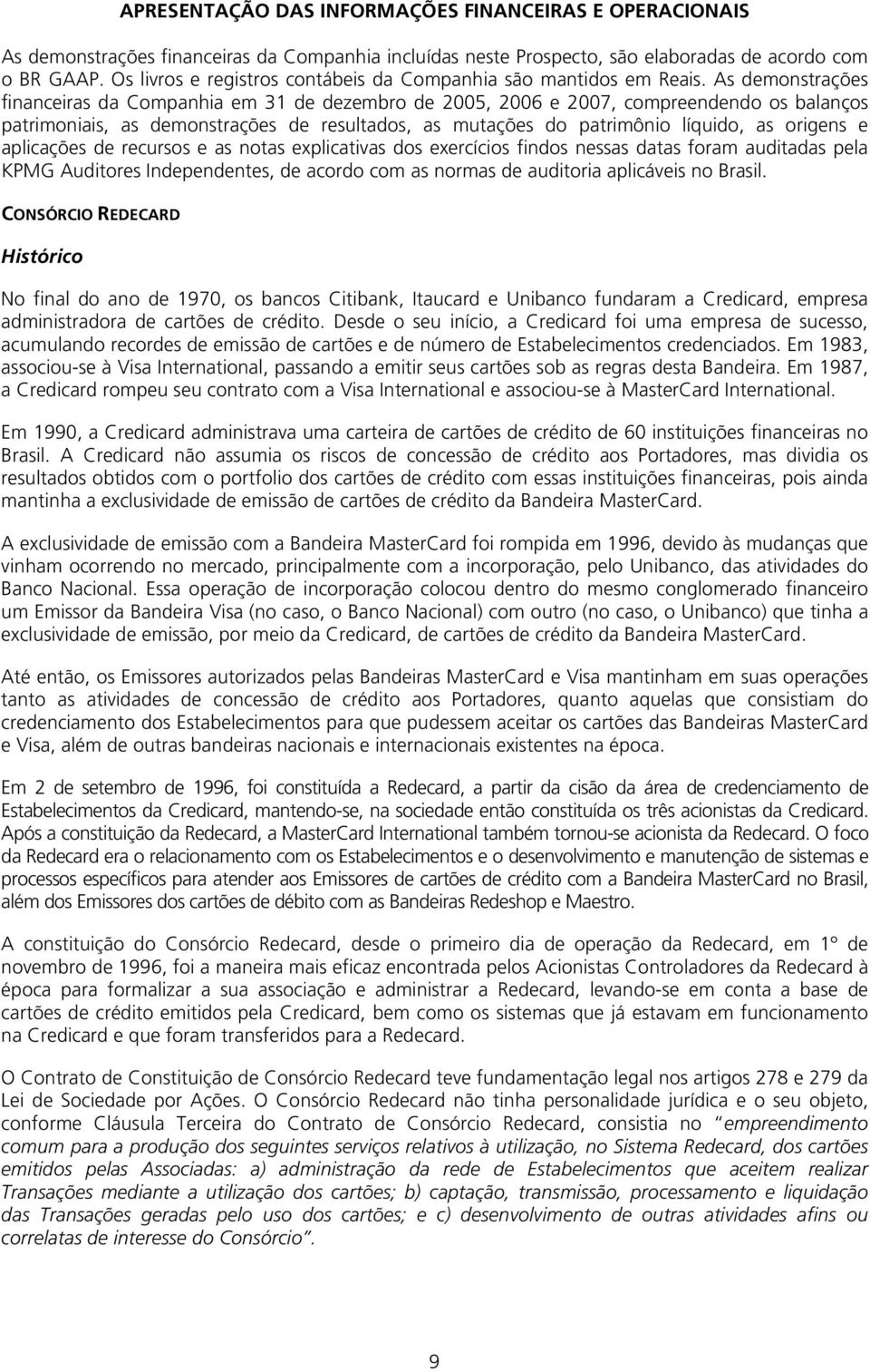 As demonstrações financeiras da Companhia em 31 de dezembro de 2005, 2006 e 2007, compreendendo os balanços patrimoniais, as demonstrações de resultados, as mutações do patrimônio líquido, as origens