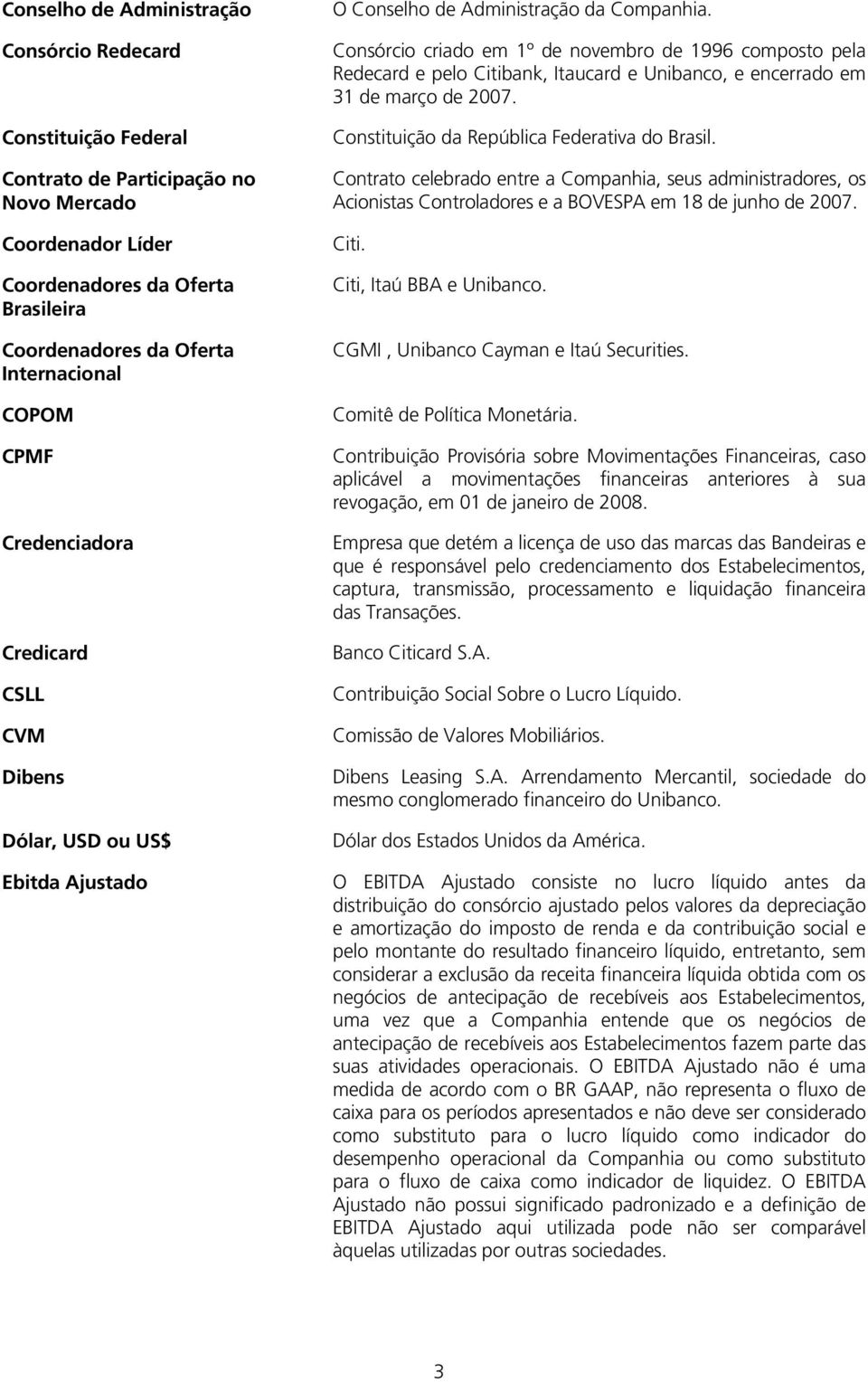 Consórcio criado em 1º de novembro de 1996 composto pela Redecard e pelo Citibank, Itaucard e Unibanco, e encerrado em 31 de março de 2007. Constituição da República Federativa do Brasil.