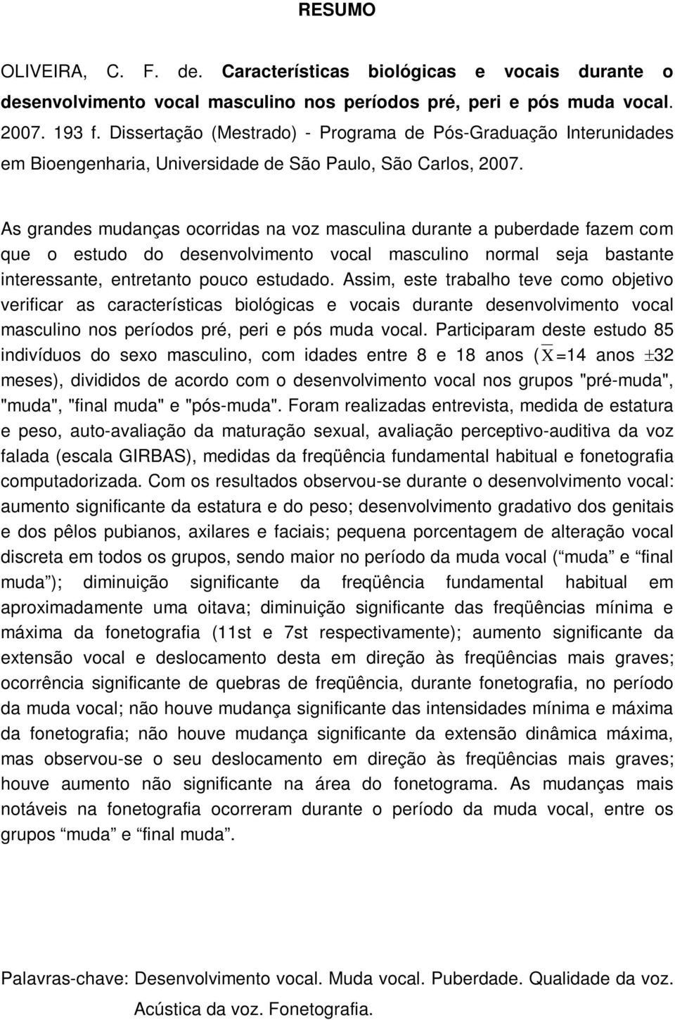 As grandes mudanças ocorridas na voz masculina durante a puberdade fazem com que o estudo do desenvolvimento vocal masculino normal seja bastante interessante, entretanto pouco estudado.