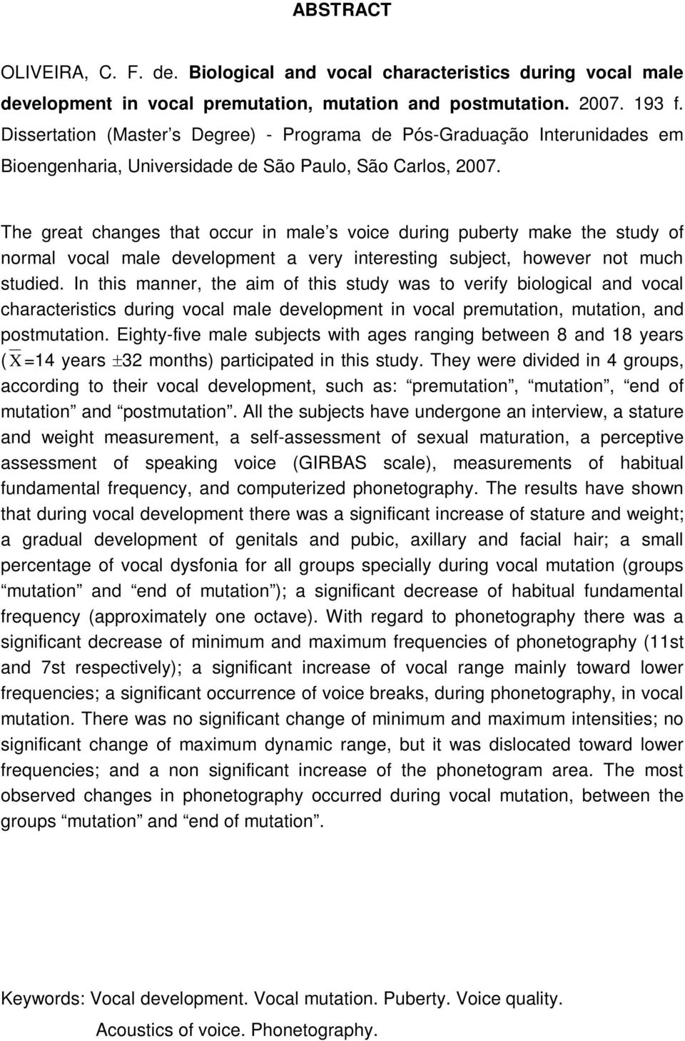 The great changes that occur in male s voice during puberty make the study of normal vocal male development a very interesting subject, however not much studied.