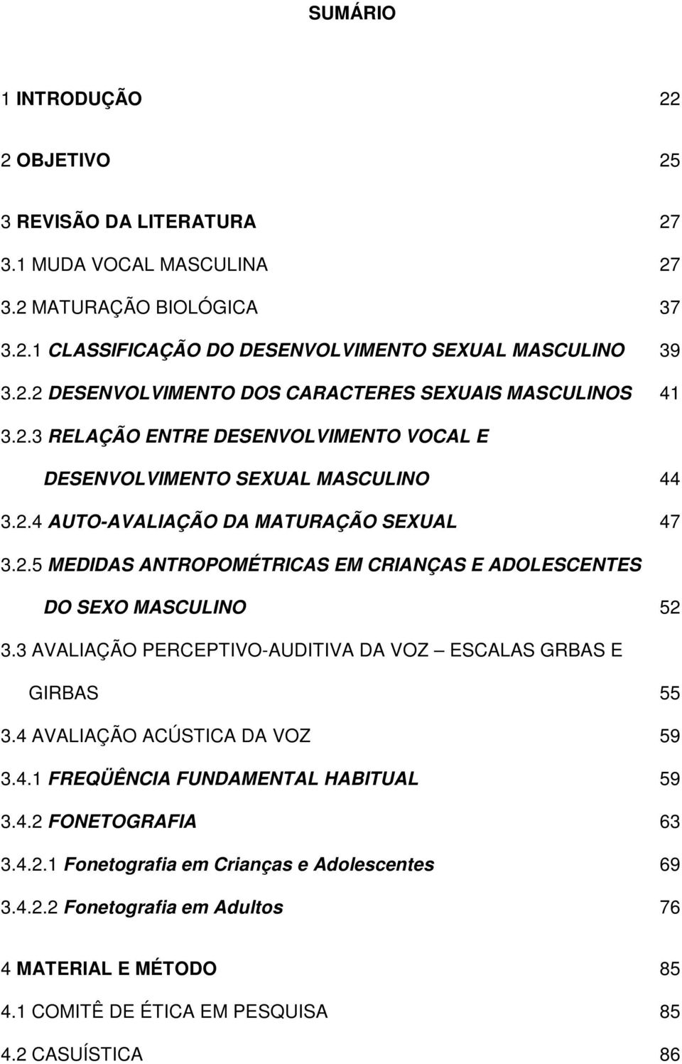 3 AVALIAÇÃO PERCEPTIVO-AUDITIVA DA VOZ ESCALAS GRBAS E GIRBAS 55 3.4 AVALIAÇÃO ACÚSTICA DA VOZ 59 3.4.1 FREQÜÊNCIA FUNDAMENTAL HABITUAL 59 3.4.2 