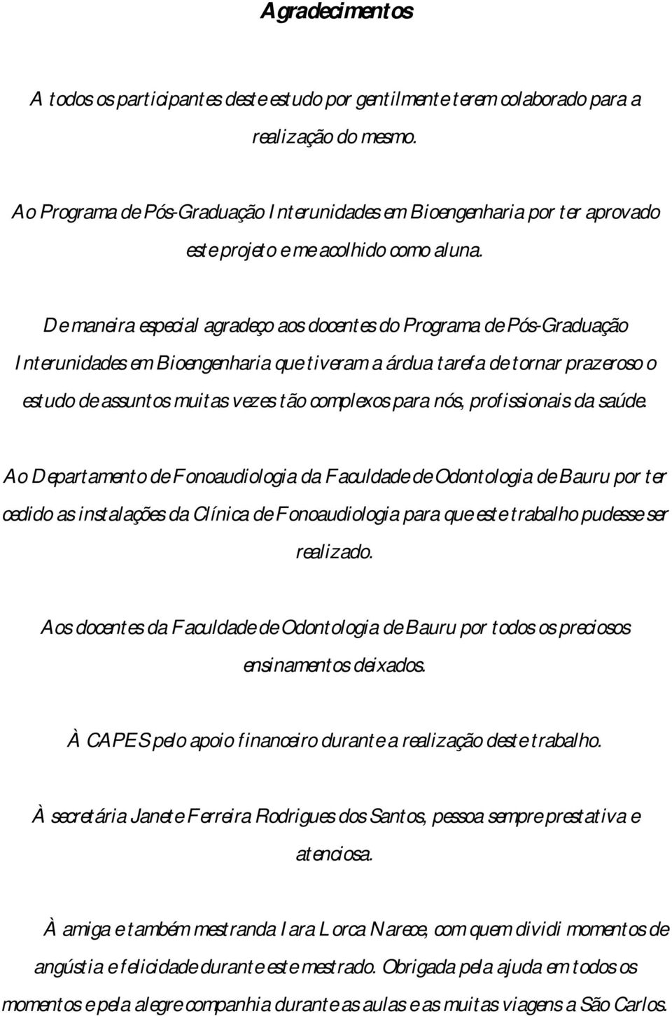 De maneira especial agradeço aos docentes do Programa de Pós-Graduação Interunidades em Bioengenharia que tiveram a árdua tarefa de tornar prazeroso o estudo de assuntos muitas vezes tão complexos