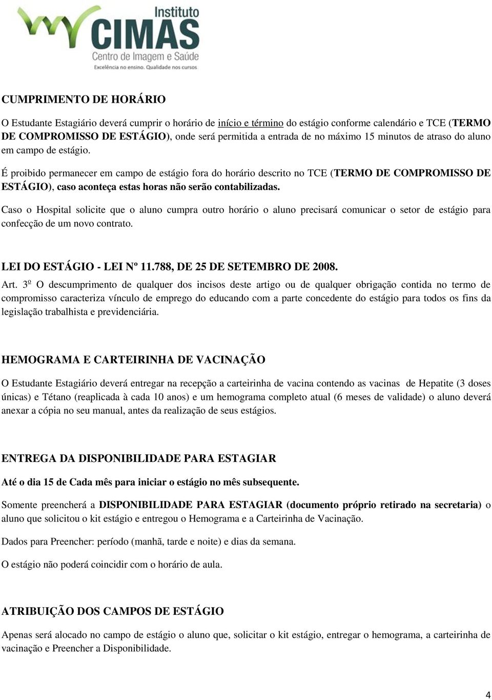 É proibido permanecer em campo de estágio fora do horário descrito no TCE (TERMO DE COMPROMISSO DE ESTÁGIO), caso aconteça estas horas não serão contabilizadas.