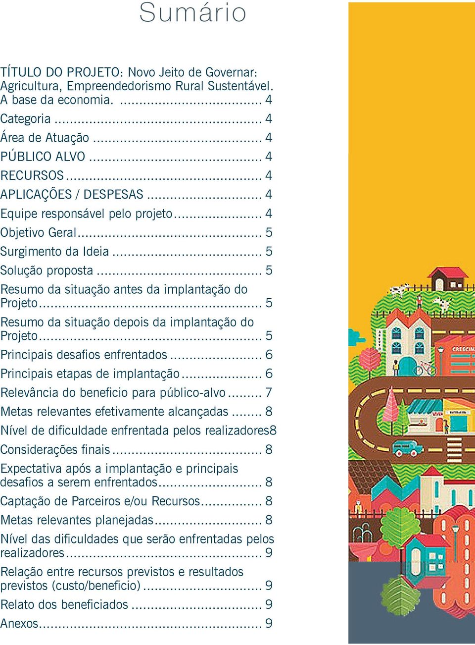 .. 5 Resumo da situação depois da implantação do Projeto... 5 Principais desafios enfrentados... 6 Principais etapas de implantação... 6 Relevância do beneficio para público-alvo.