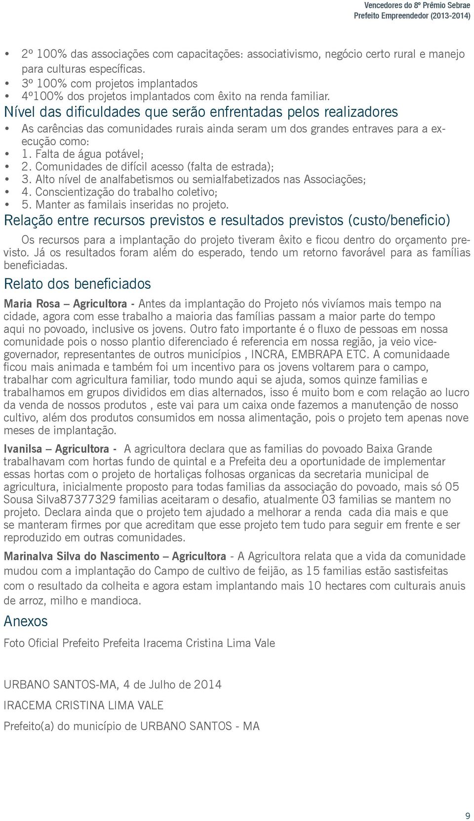 Nível das dificuldades que serão enfrentadas pelos realizadores As carências das comunidades rurais ainda seram um dos grandes entraves para a execução como: 1. Falta de água potável; 2.