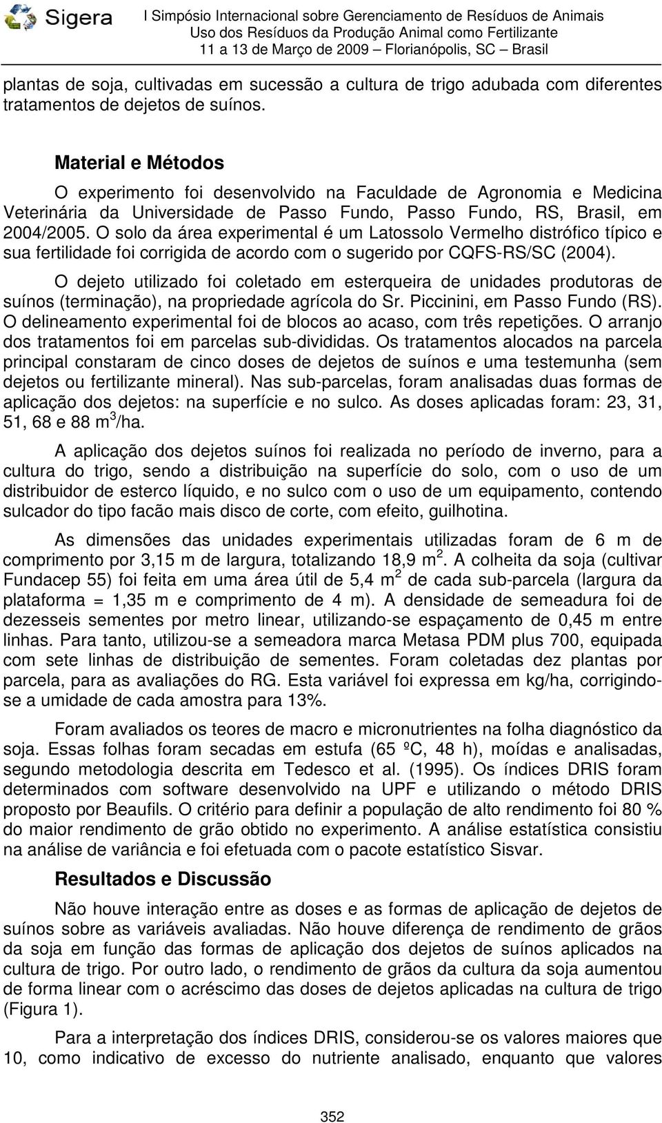 O solo da área experimental é um Latossolo Vermelho distrófico típico e sua fertilidade foi corrigida de acordo com o sugerido por CQFS-RS/SC (2004).