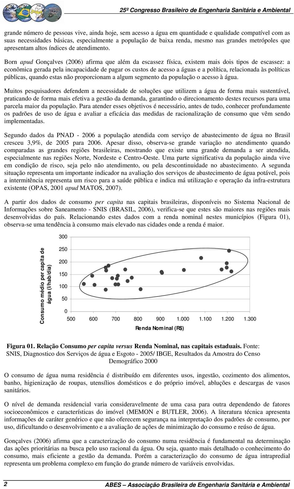 Born apud Gonçalves (2006) afirma que além da escassez física, existem mais dois tipos de escassez: a econômica gerada pela incapacidade de pagar os custos de acesso a águas e a política, relacionada