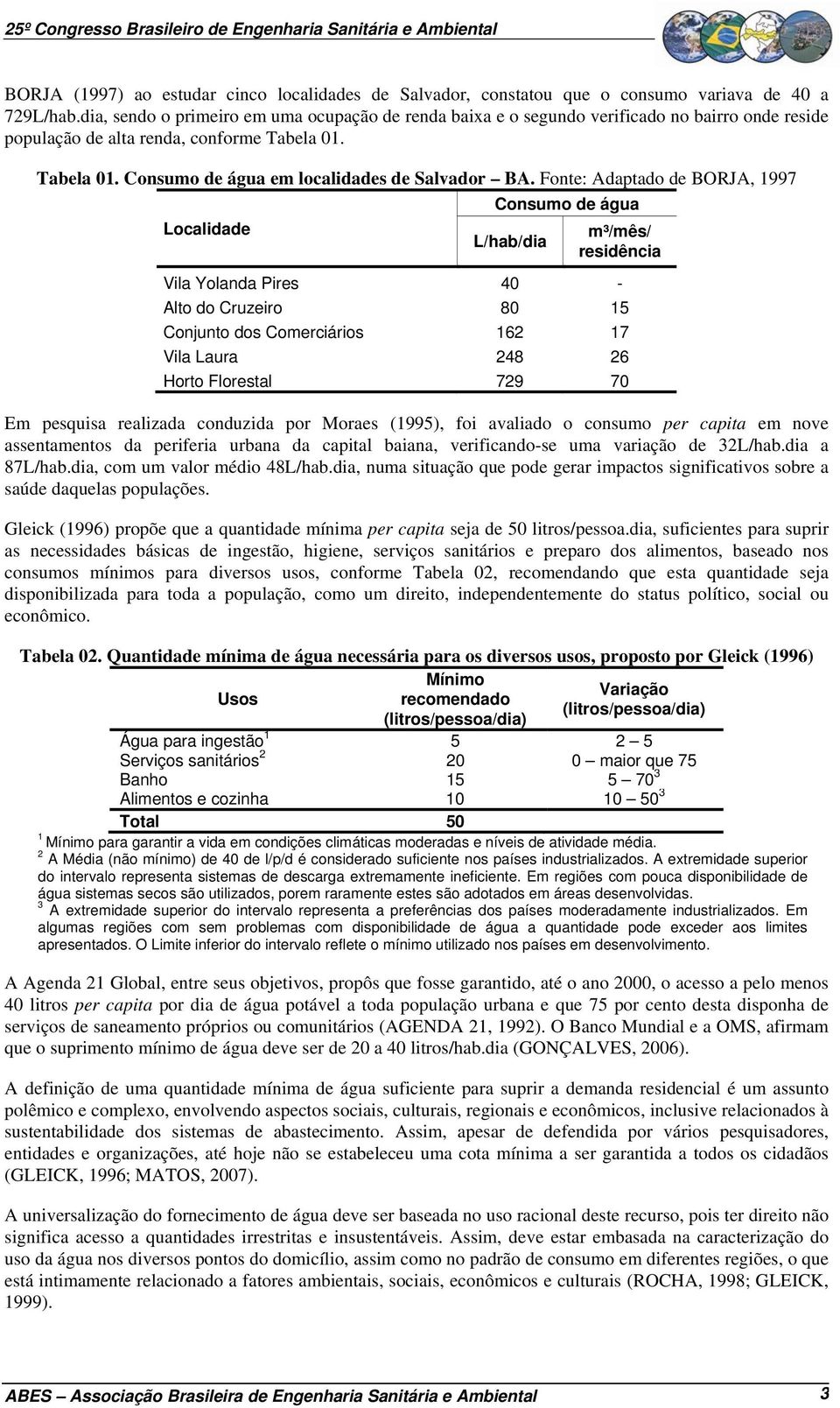 Fonte: Adaptado de BORJA, 1997 Localidade Consumo de água L/hab/dia m³/mês/ residência Vila Yolanda Pires 40 - Alto do Cruzeiro 80 15 Conjunto dos Comerciários 162 17 Vila Laura 248 26 Horto