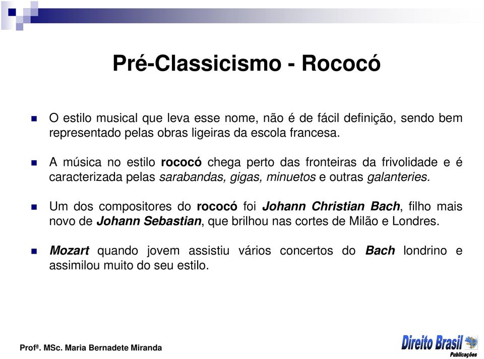 A música no estilo rococó chega perto das fronteiras da frivolidade e é caracterizada pelas sarabandas, gigas, minuetos e outras