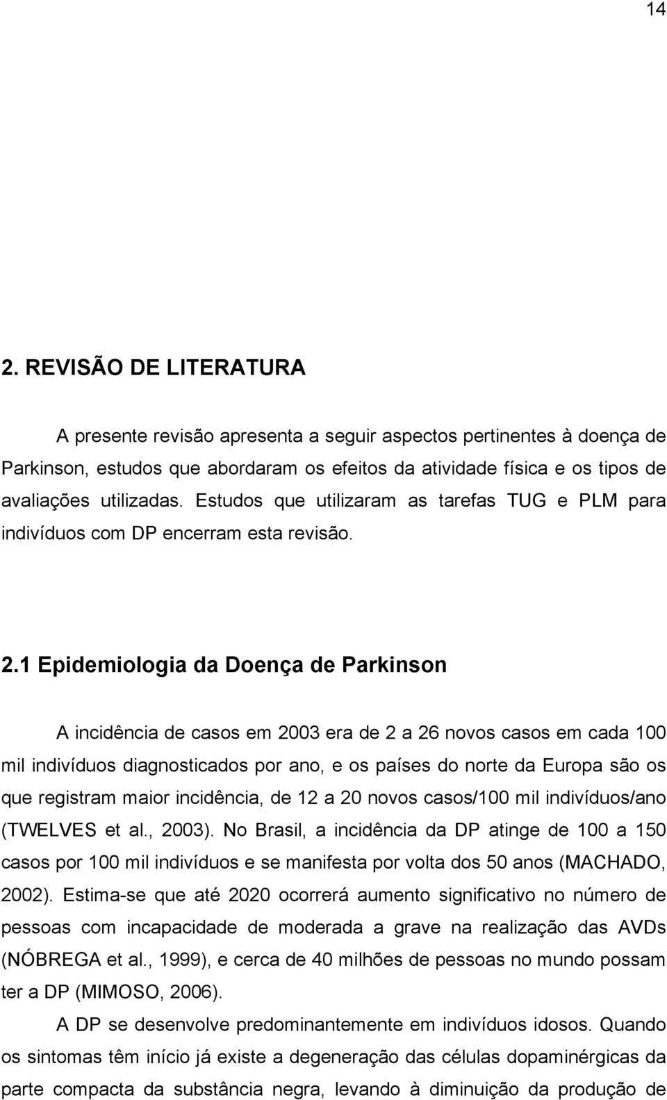 1 Epidemiologia da Doença de Parkinson A incidência de casos em 2003 era de 2 a 26 novos casos em cada 100 mil indivíduos diagnosticados por ano, e os países do norte da Europa são os que registram