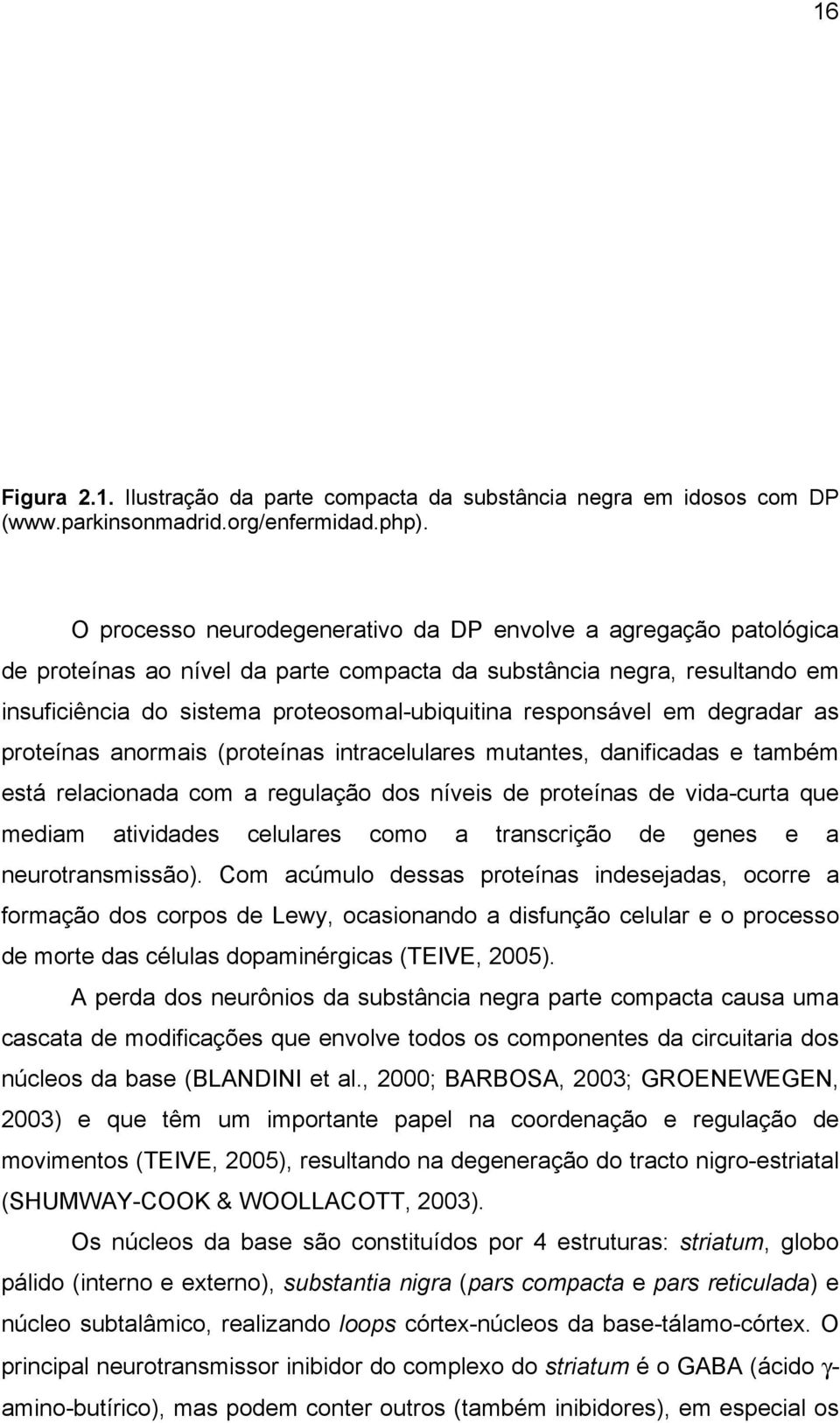 responsável em degradar as proteínas anormais (proteínas intracelulares mutantes, danificadas e também está relacionada com a regulação dos níveis de proteínas de vida-curta que mediam atividades