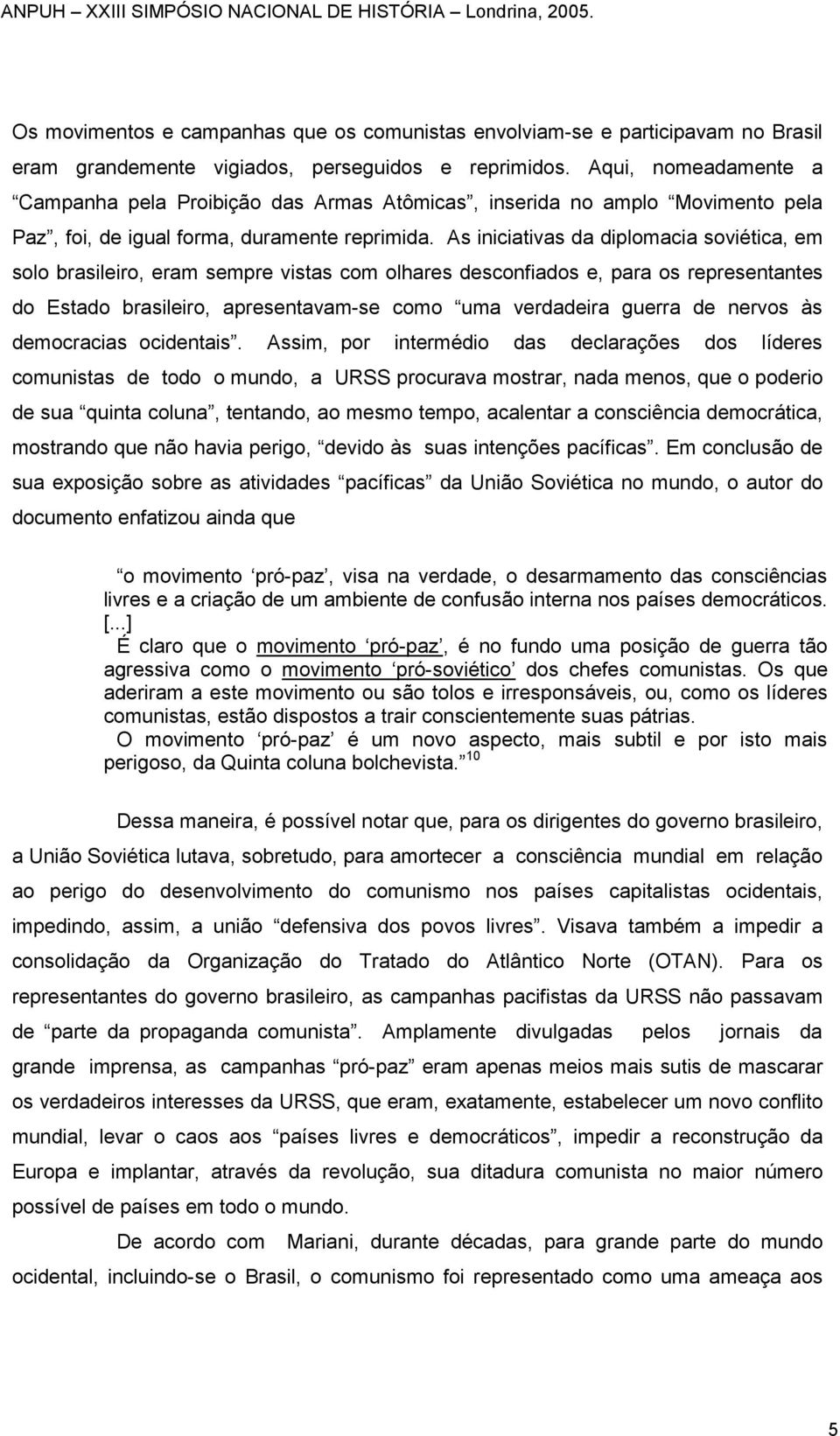 As iniciativas da diplomacia soviética, em solo brasileiro, eram sempre vistas com olhares desconfiados e, para os representantes do Estado brasileiro, apresentavam-se como uma verdadeira guerra de