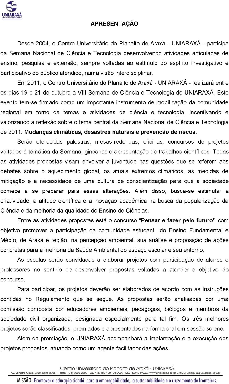 Em 2011, o Centro Universitário do Planalto de Araxá - UNIARAXÁ - realizará entre os dias 19 e 21 de outubro a VIII Semana de Ciência e Tecnologia do UNIARAXÁ.