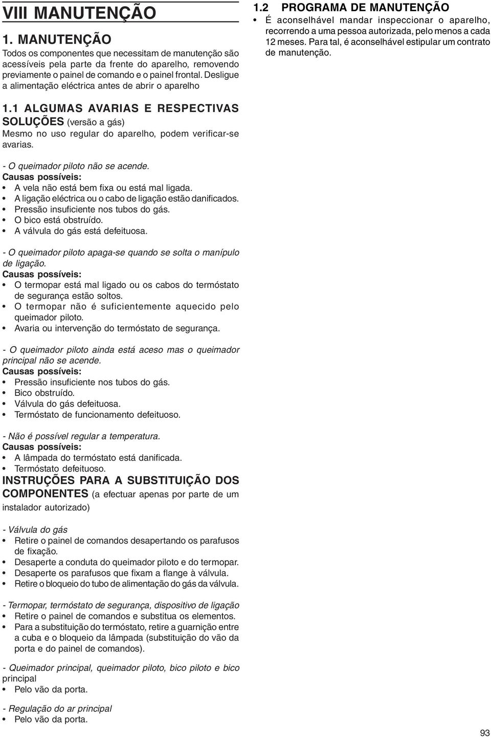 Para tal, é aconselhável estipular um contrato de manutenção. 1.1 ALGUMAS AVARIAS E RESPECTIVAS SOLUÇÕES (versão a gás) Mesmo no uso regular do aparelho, podem verificar-se avarias.