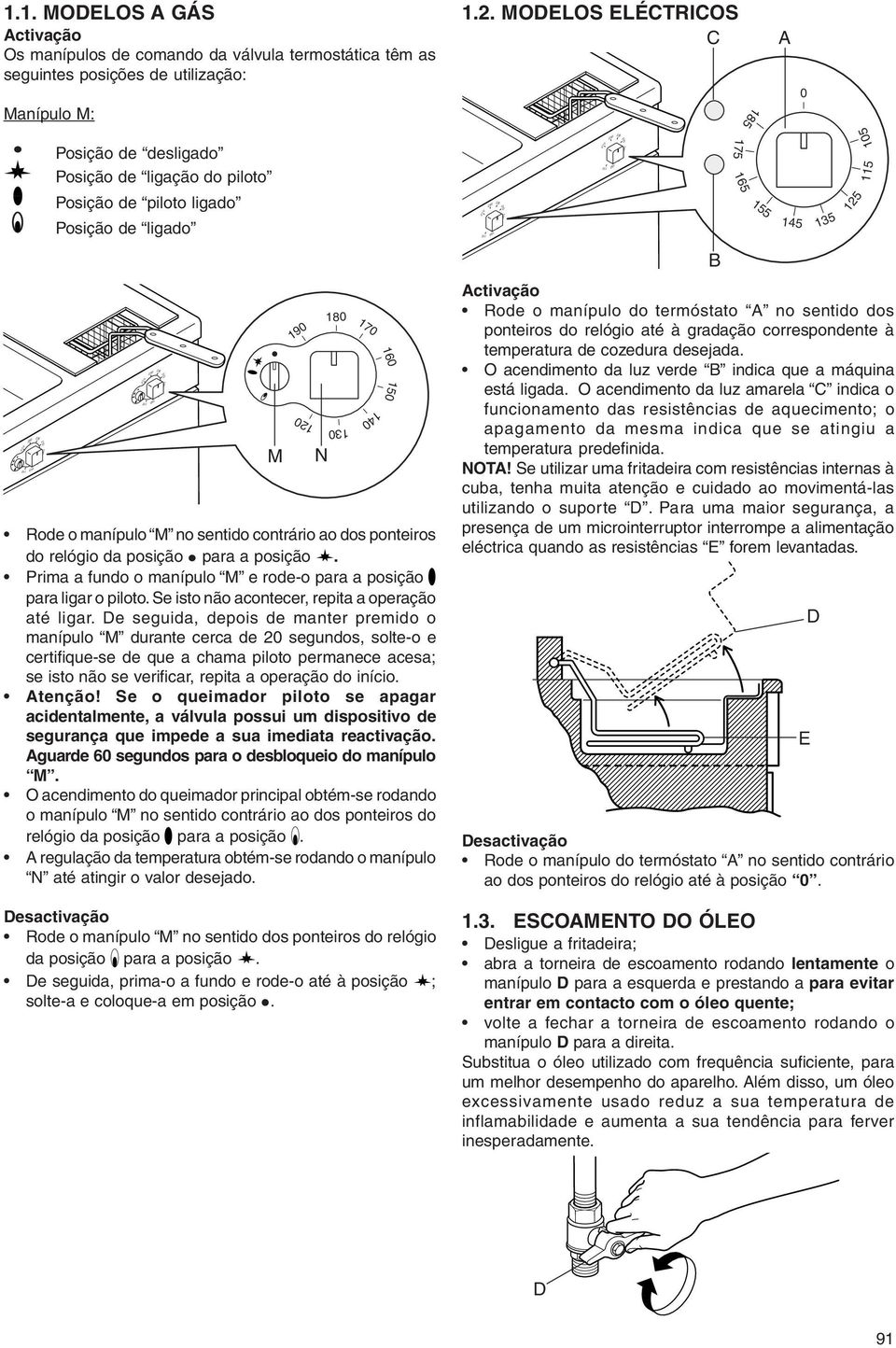 sentido contrário ao dos ponteiros do relógio da posição para a posição. Prima a fundo o manípulo M e rode-o para a posição para ligar o piloto. Se isto não acontecer, repita a operação até ligar.