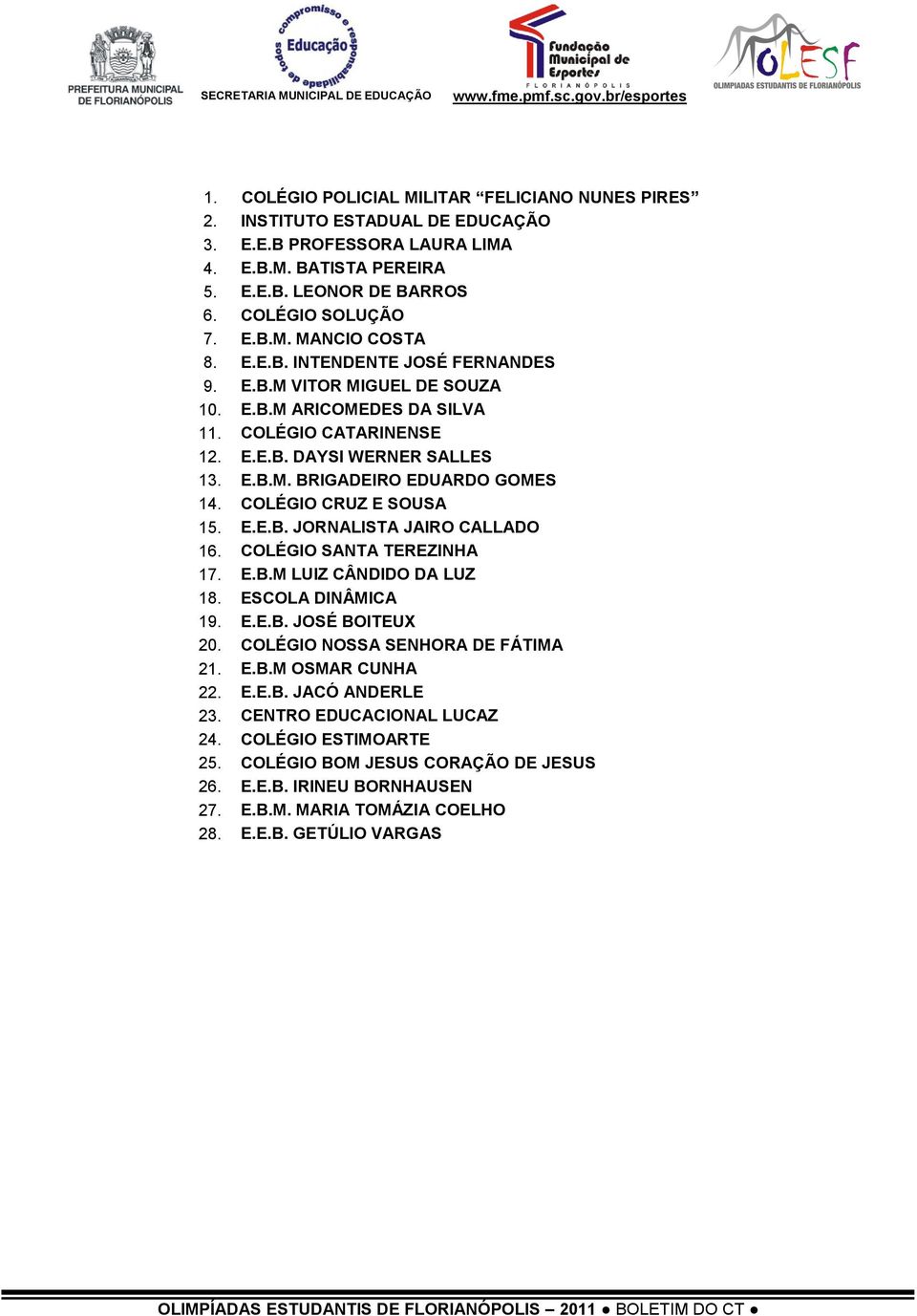 OLÉGIO RUZ E SOUSA 15. E.E.B. JORNALISTA JAIRO ALLAO 16. OLÉGIO SANTA TEREZINHA 17. E.B.M LUIZ ÂNIO A LUZ 18. ESOLA INÂMIA 19. E.E.B. JOSÉ BOITEUX 20. OLÉGIO NOSSA SENHORA E FÁTIMA 21. E.B.M OSMAR UNHA 22.