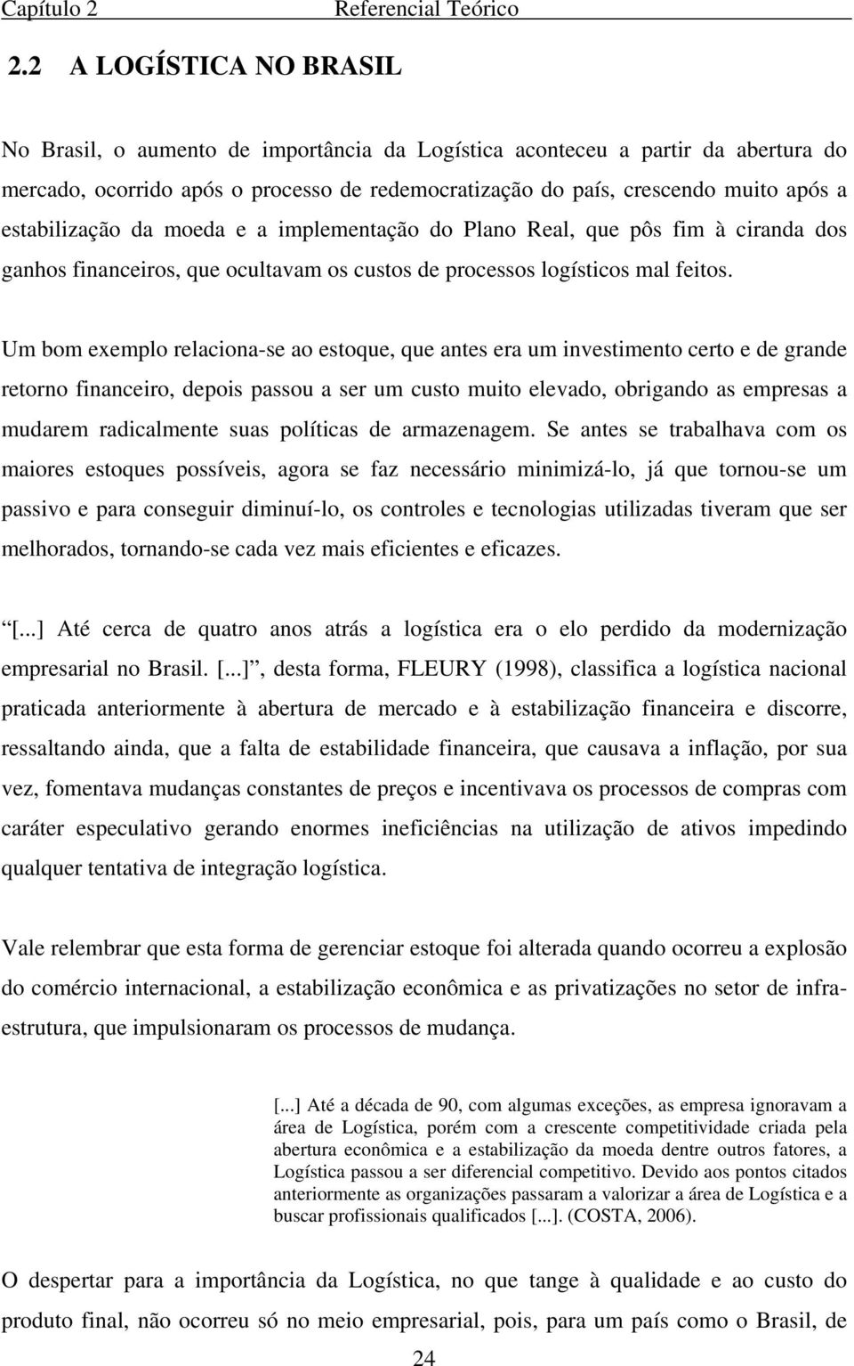 estabilização da moeda e a implementação do Plano Real, que pôs fim à ciranda dos ganhos financeiros, que ocultavam os custos de processos logísticos mal feitos.