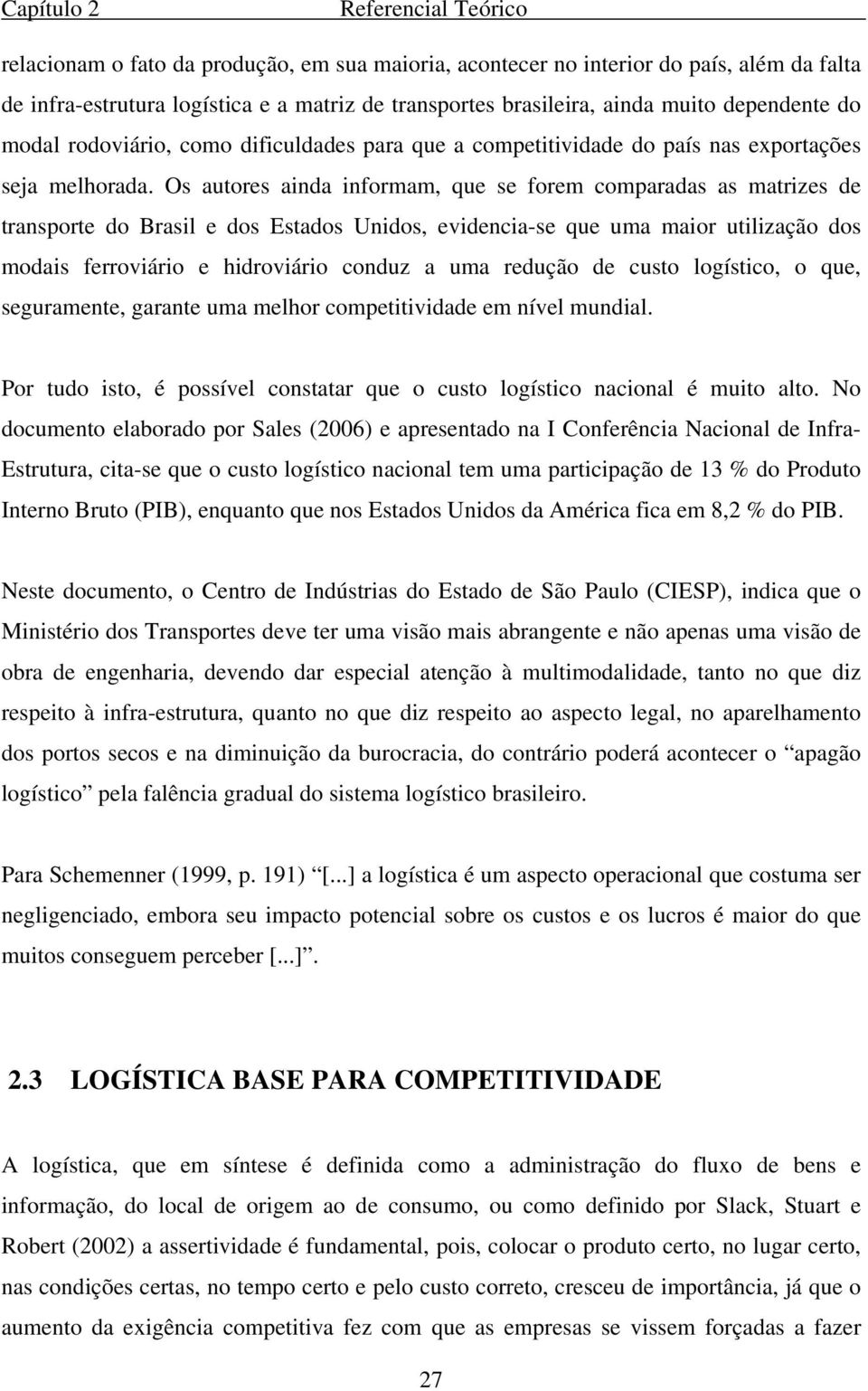 Os autores ainda informam, que se forem comparadas as matrizes de transporte do Brasil e dos Estados Unidos, evidencia-se que uma maior utilização dos modais ferroviário e hidroviário conduz a uma