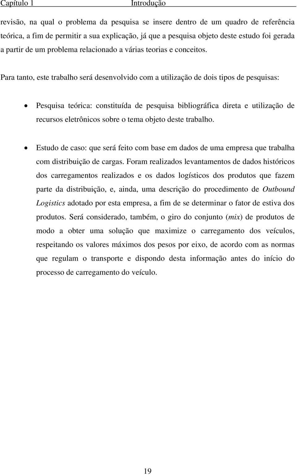 Para tanto, este trabalho será desenvolvido com a utilização de dois tipos de pesquisas: Pesquisa teórica: constituída de pesquisa bibliográfica direta e utilização de recursos eletrônicos sobre o