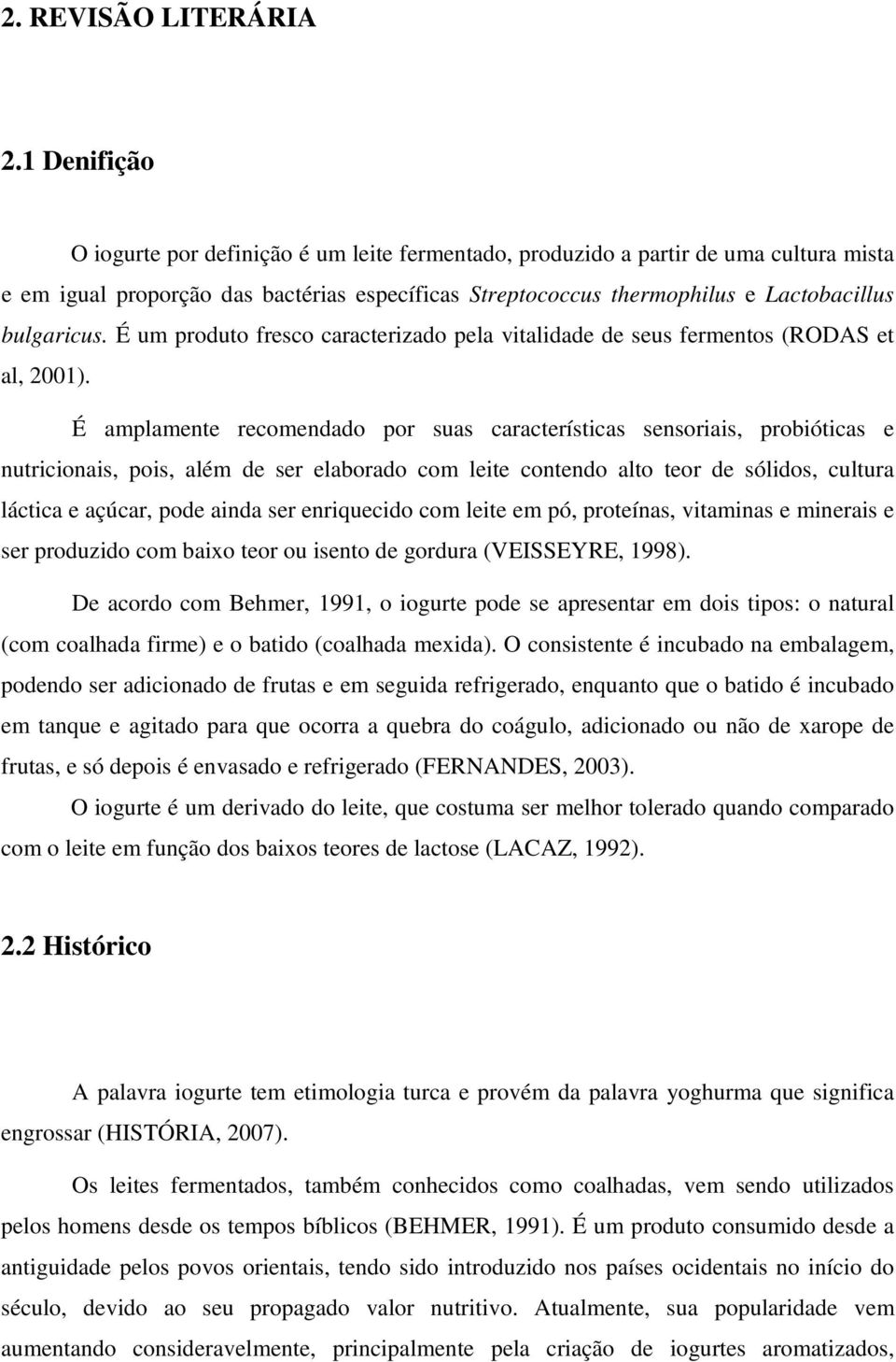 É um produto fresco caracterizado pela vitalidade de seus fermentos (RODAS et al, 2001).