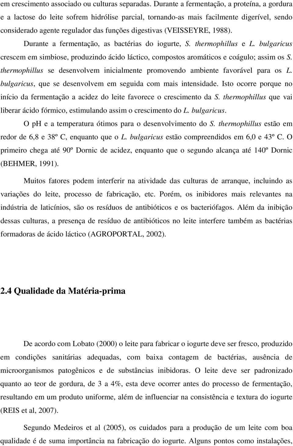 (VEISSEYRE, 1988). Durante a fermentação, as bactérias do iogurte, S. thermophillus e L. bulgaricus crescem em simbiose, produzindo ácido láctico, compostos aromáticos e coágulo; assim os S.