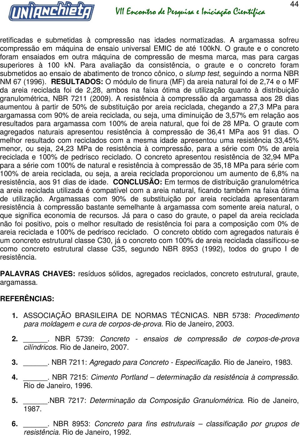 Para avaliação da consistência, o graute e o concreto foram submetidos ao ensaio de abatimento de tronco cônico, o slump test, seguindo a norma NBR NM 67 (1996).