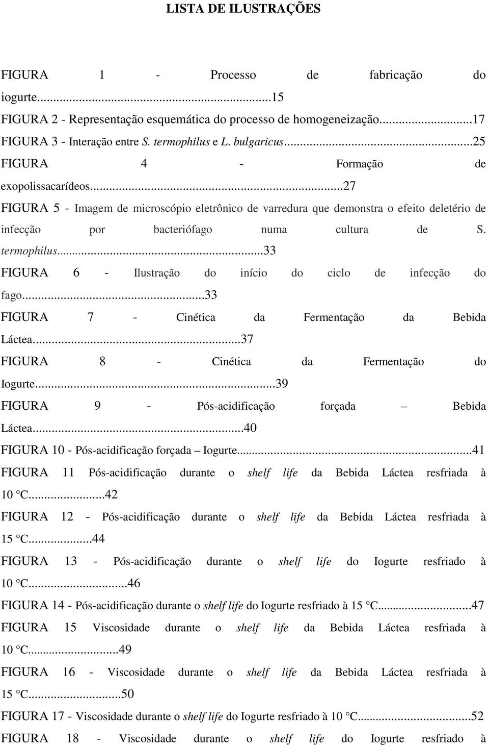 termophilus...33 FIGURA 6 - Ilustração do início do ciclo de infecção do fago...33 FIGURA 7 - Cinética da Fermentação da Bebida Láctea...37 FIGURA 8 - Cinética da Fermentação do Iogurte.