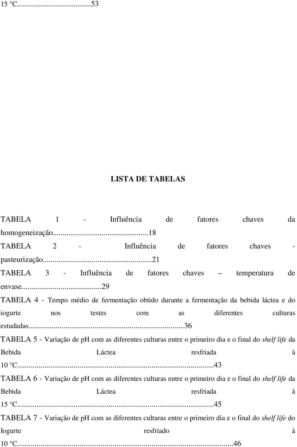 ..29 TABELA 4 - Tempo médio de fermentação obtido durante a fermentação da bebida láctea e do iogurte nos testes com as diferentes culturas estudadas.